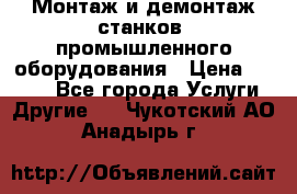 Монтаж и демонтаж станков, промышленного оборудования › Цена ­ 5 000 - Все города Услуги » Другие   . Чукотский АО,Анадырь г.